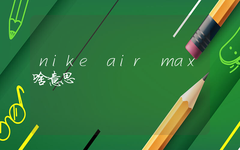 nike air max啥意思插图